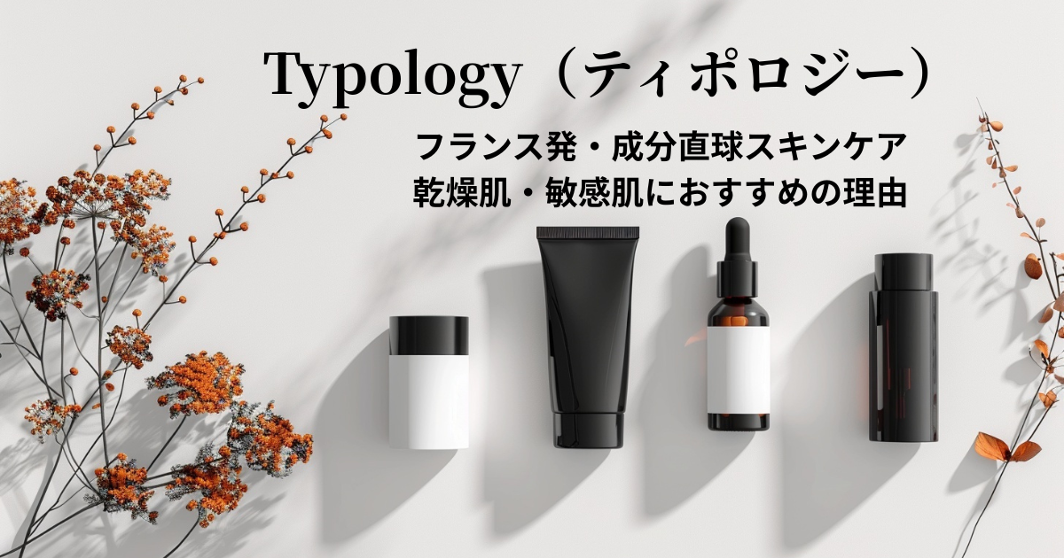 Typology（ティポロジー）フランス発・成分直球スキンケア―乾燥肌・敏感肌におすすめの天然由来コスメブランド